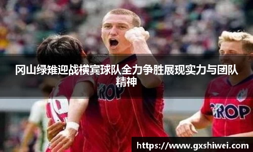 冈山绿雉迎战横宾球队全力争胜展现实力与团队精神