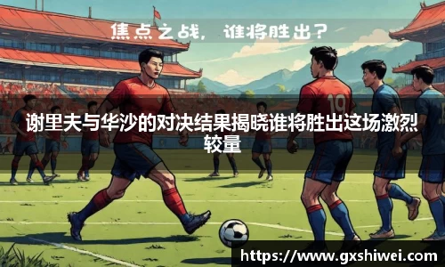谢里夫与华沙的对决结果揭晓谁将胜出这场激烈较量